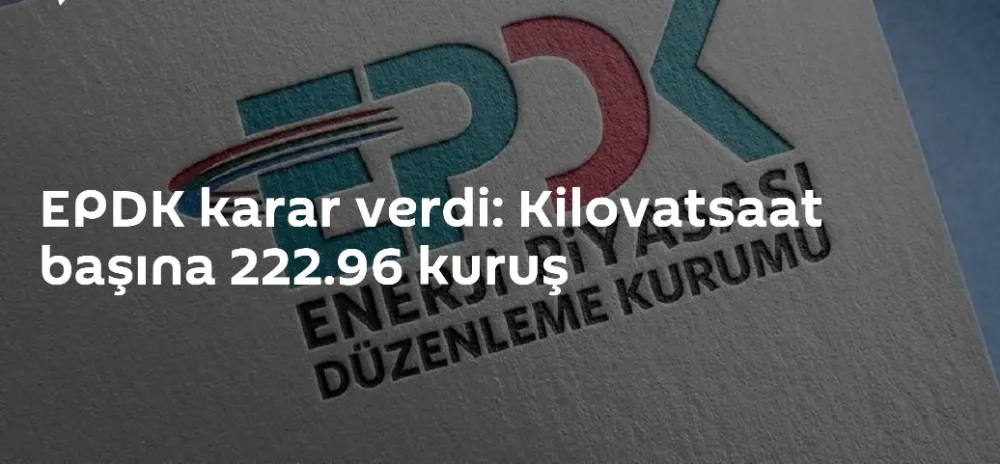EPDK’nın Kilovatsaat başına 222.96 kuruş kararı Resmi Gazete